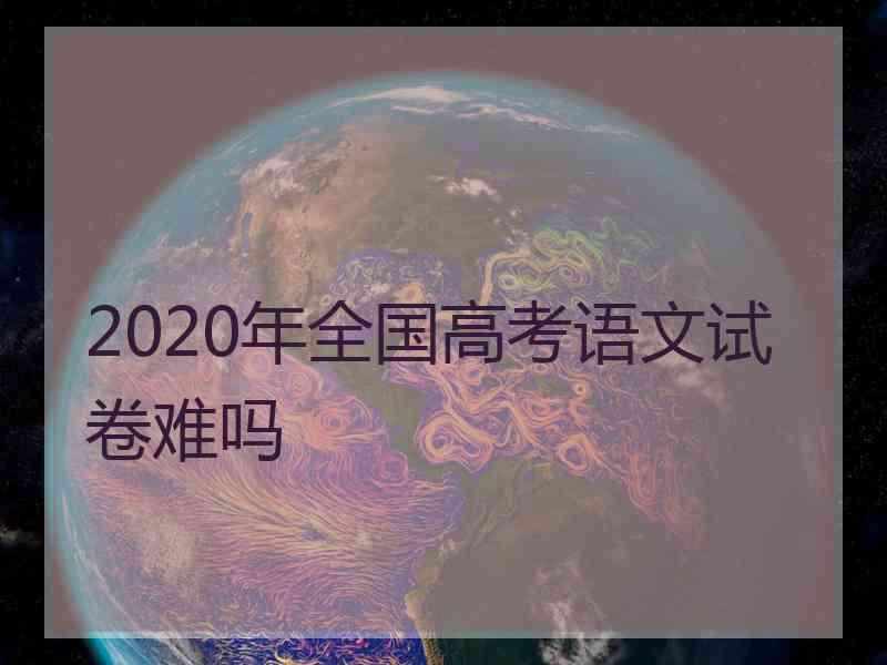 2020年全国高考语文试卷难吗