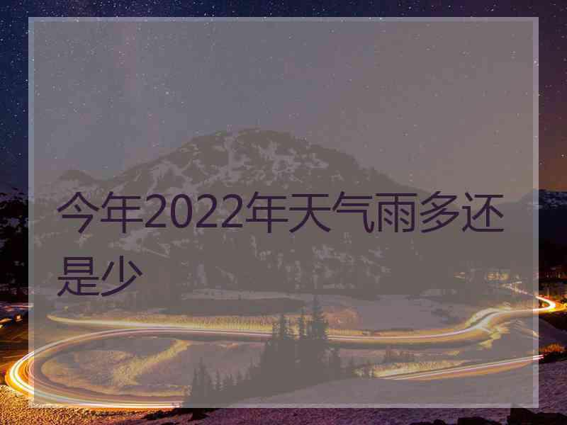 今年2022年天气雨多还是少