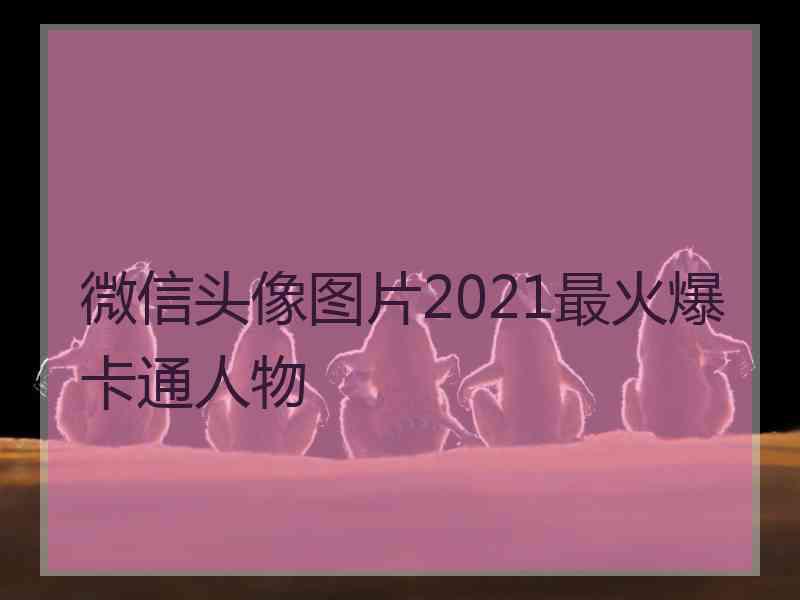 微信头像图片2021最火爆卡通人物