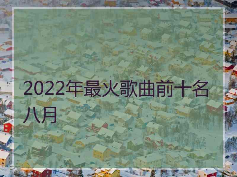 2022年最火歌曲前十名八月