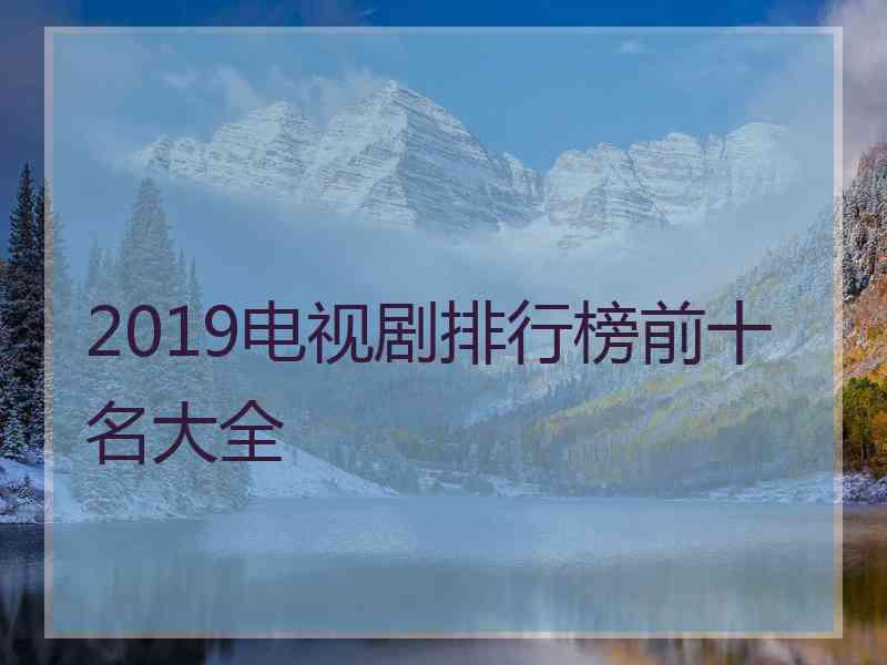 2019电视剧排行榜前十名大全