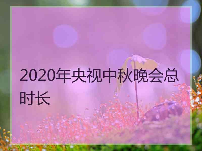 2020年央视中秋晚会总时长