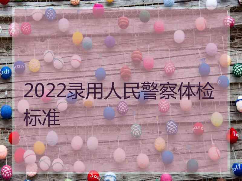 2022录用人民警察体检标准