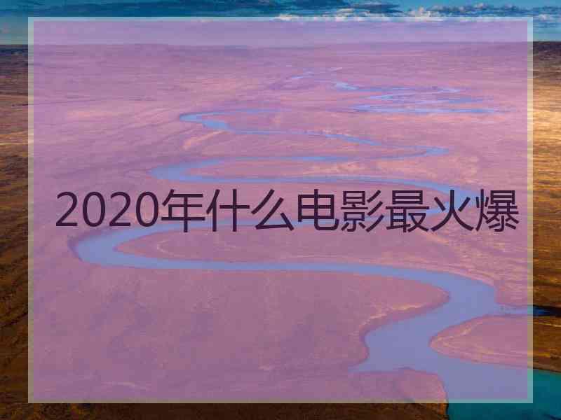 2020年什么电影最火爆