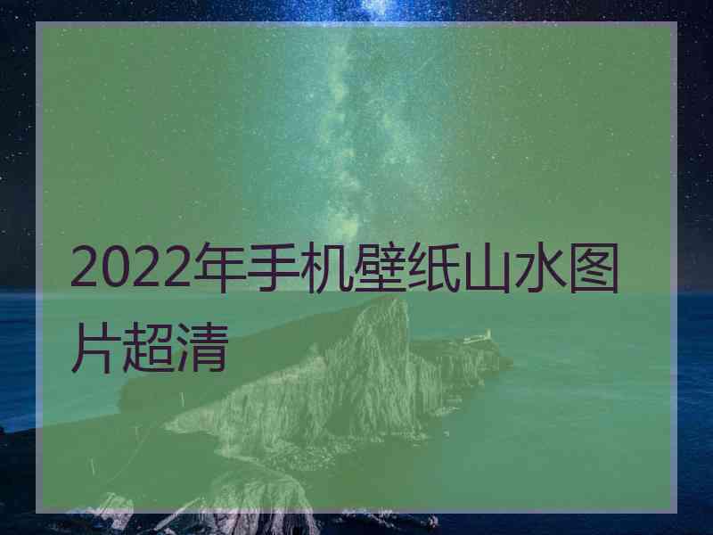 2022年手机壁纸山水图片超清