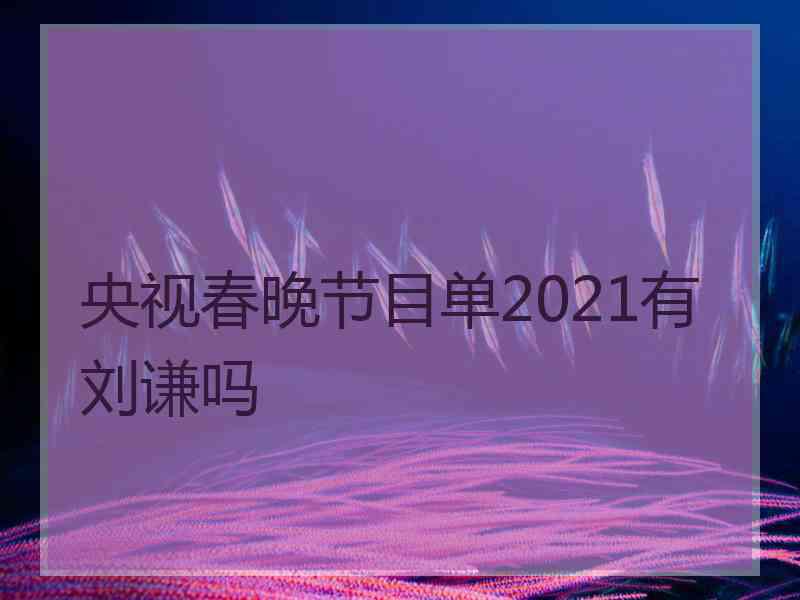 央视春晚节目单2021有刘谦吗