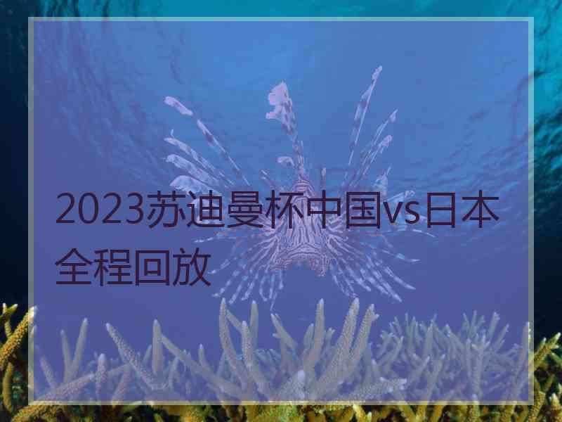 2023苏迪曼杯中国vs日本全程回放