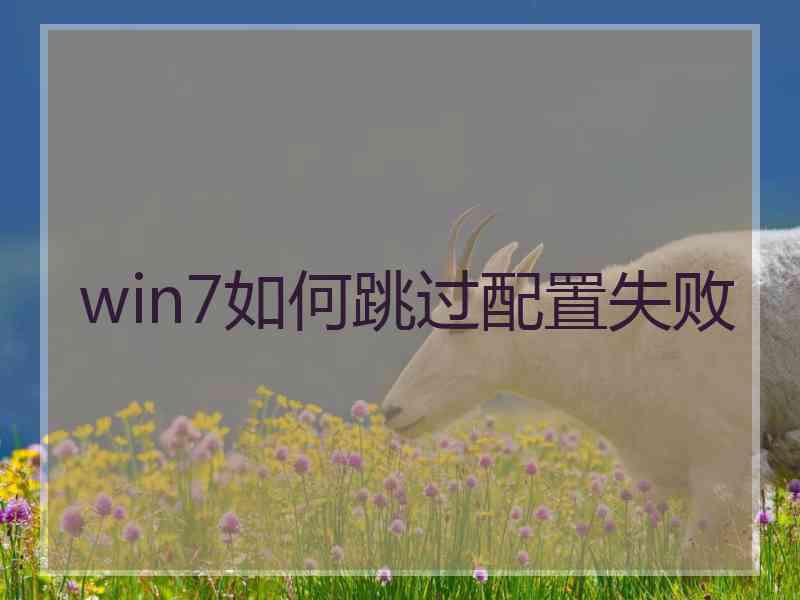 win7如何跳过配置失败