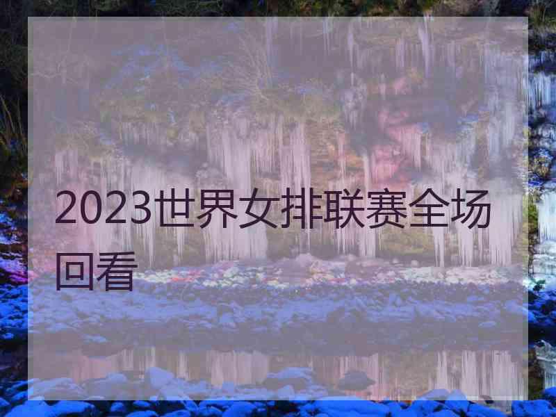 2023世界女排联赛全场回看