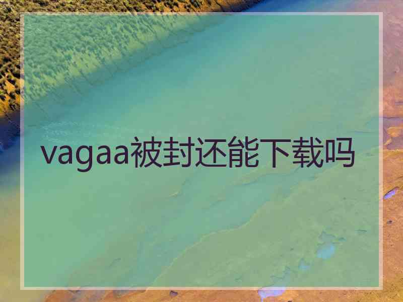 vagaa被封还能下载吗