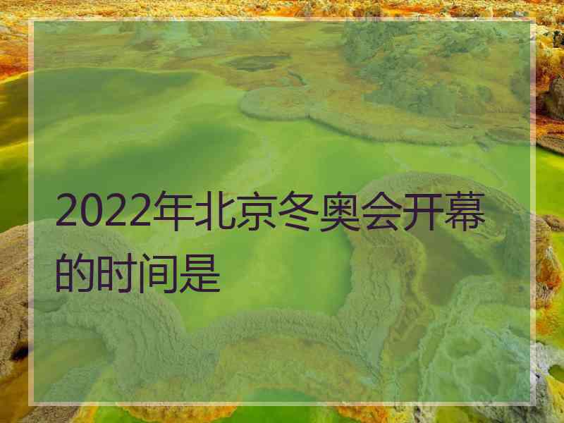 2022年北京冬奥会开幕的时间是