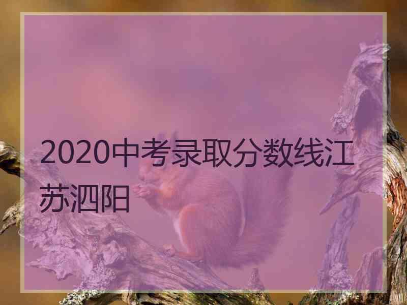 2020中考录取分数线江苏泗阳