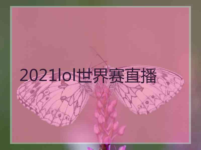 2021lol世界赛直播