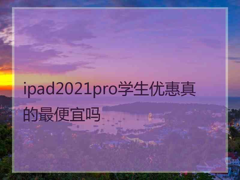 ipad2021pro学生优惠真的最便宜吗