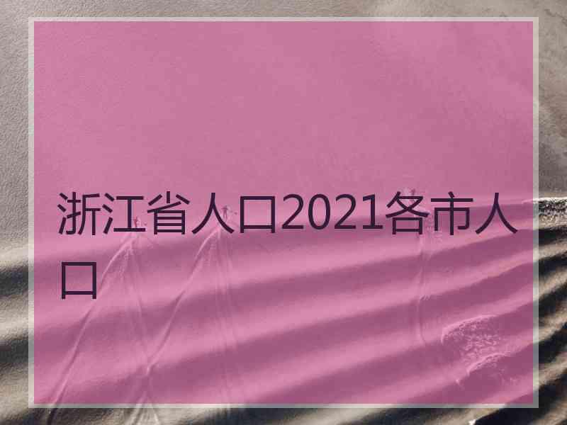 浙江省人口2021各市人口