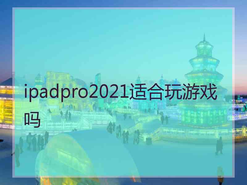 ipadpro2021适合玩游戏吗