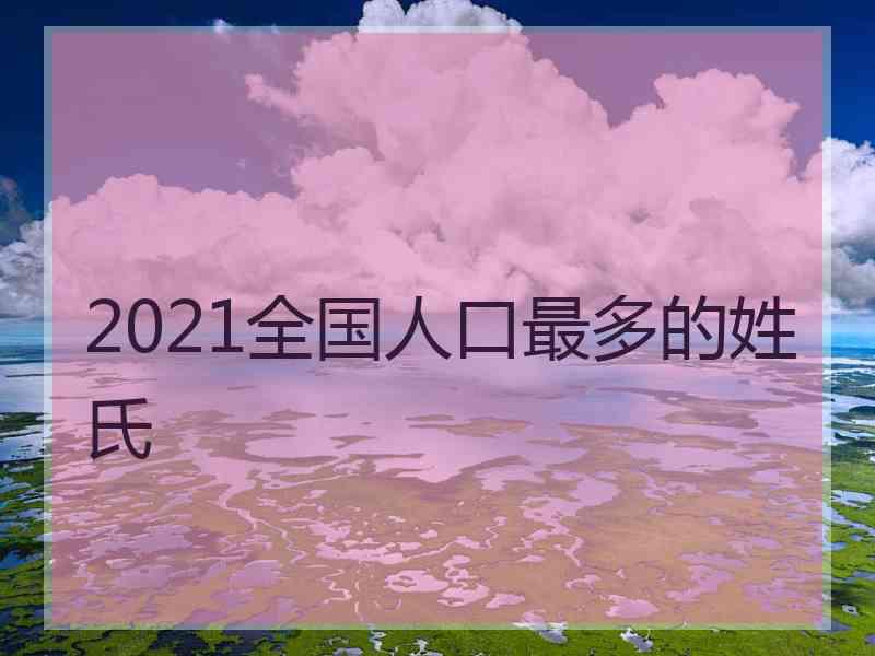 2021全国人口最多的姓氏