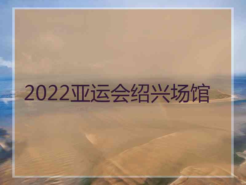 2022亚运会绍兴场馆