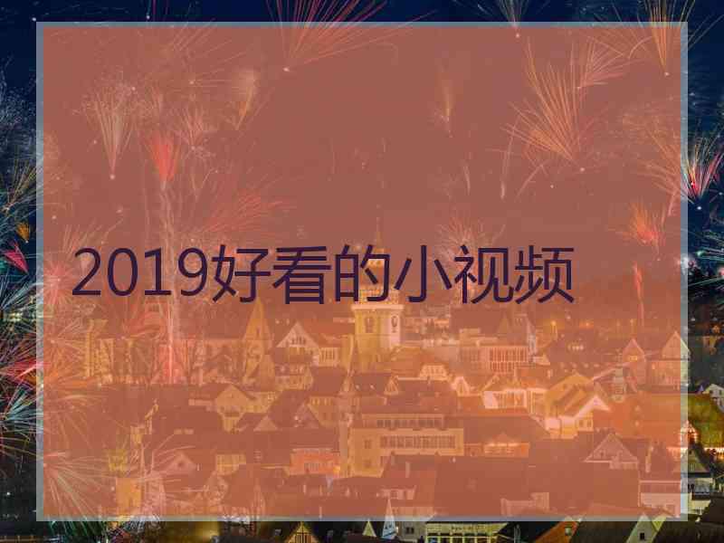 2019好看的小视频