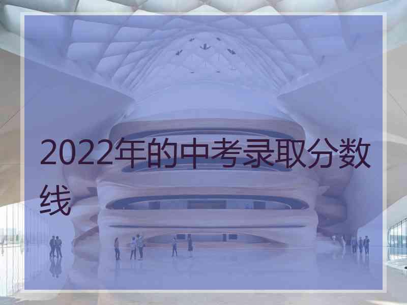 2022年的中考录取分数线