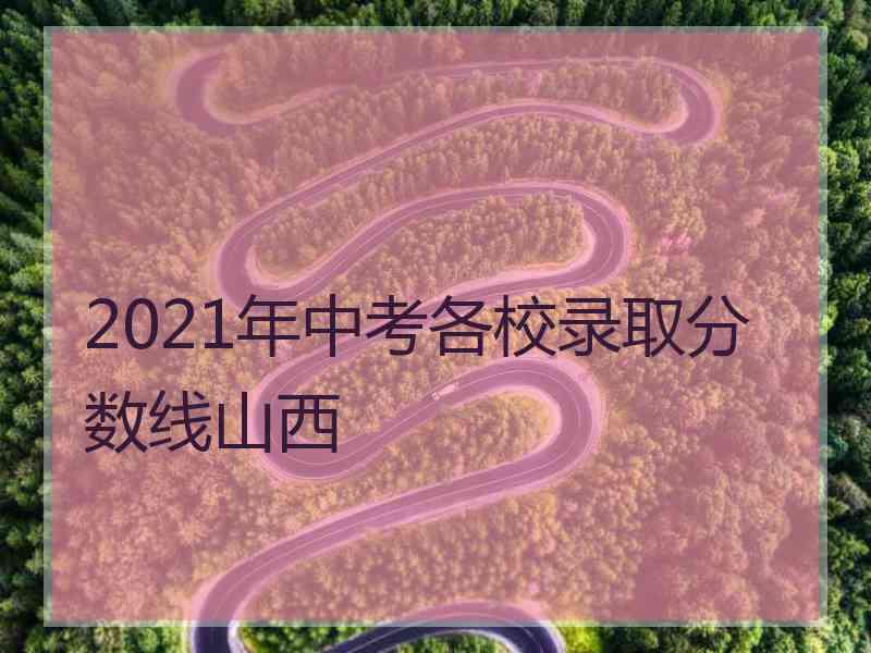 2021年中考各校录取分数线山西