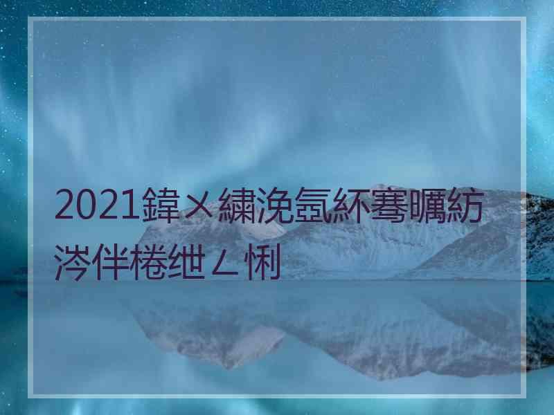 2021鍏ㄨ繍浼氬紑骞曞紡涔伴棬绁ㄥ悧