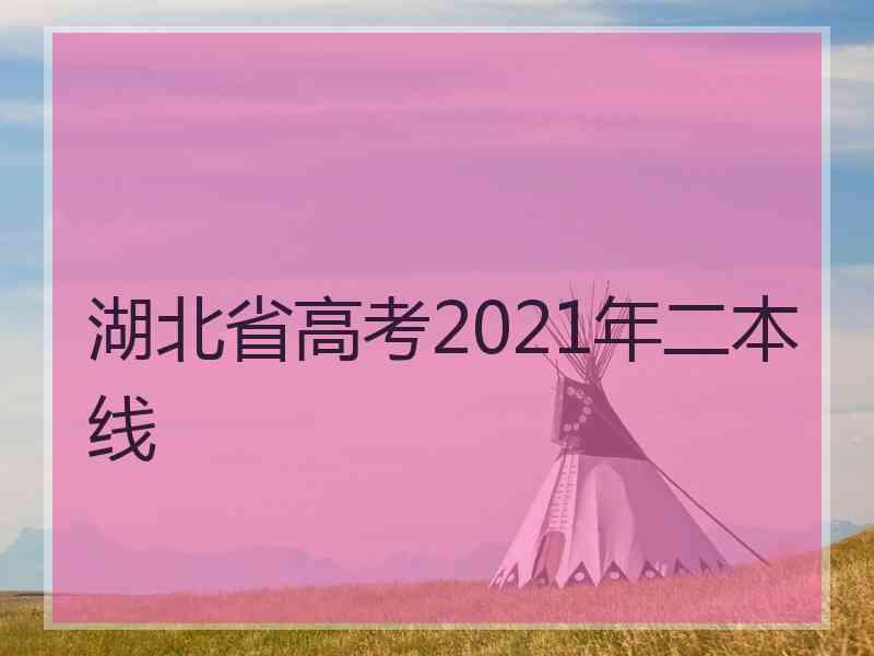 湖北省高考2021年二本线