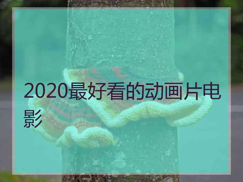 2020最好看的动画片电影