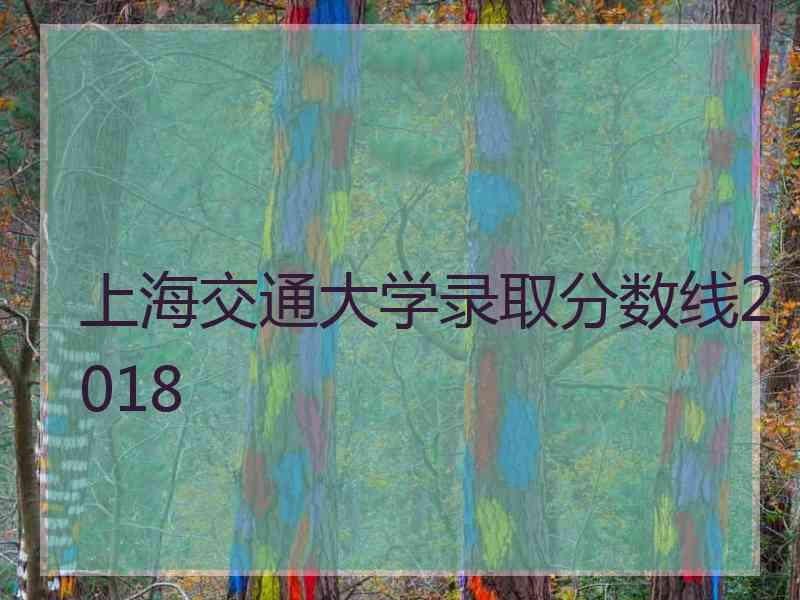 上海交通大学录取分数线2018