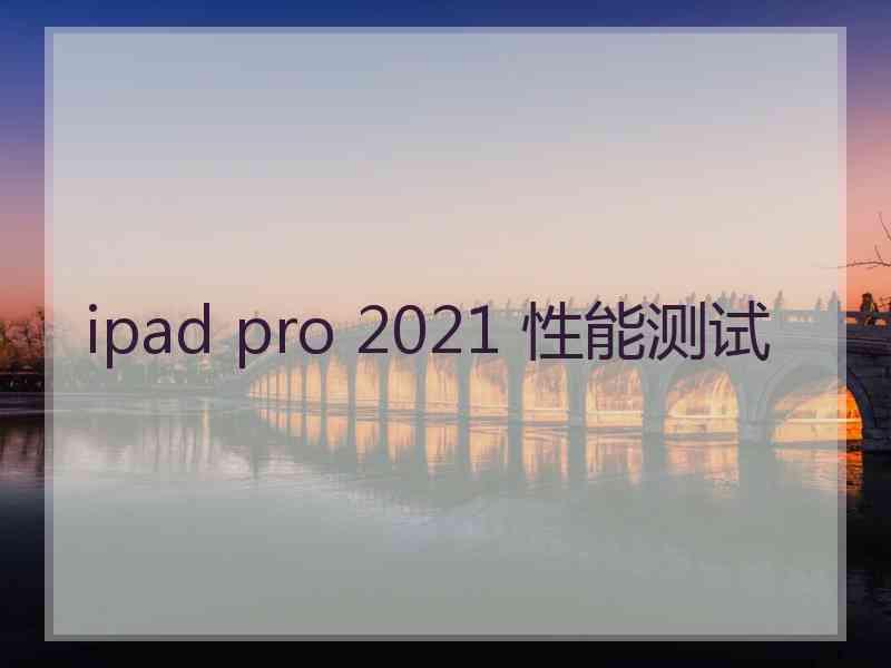 ipad pro 2021 性能测试