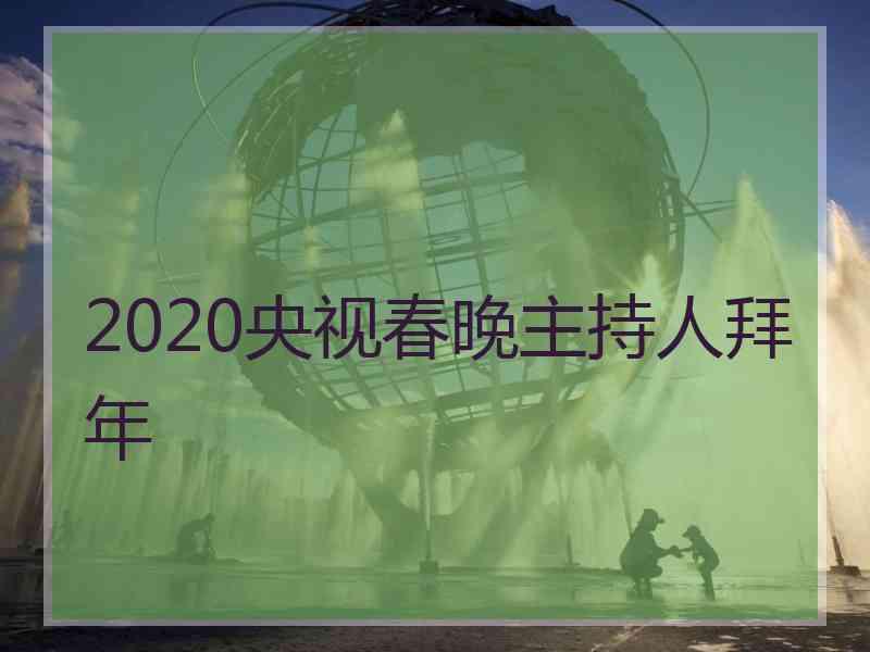 2020央视春晚主持人拜年