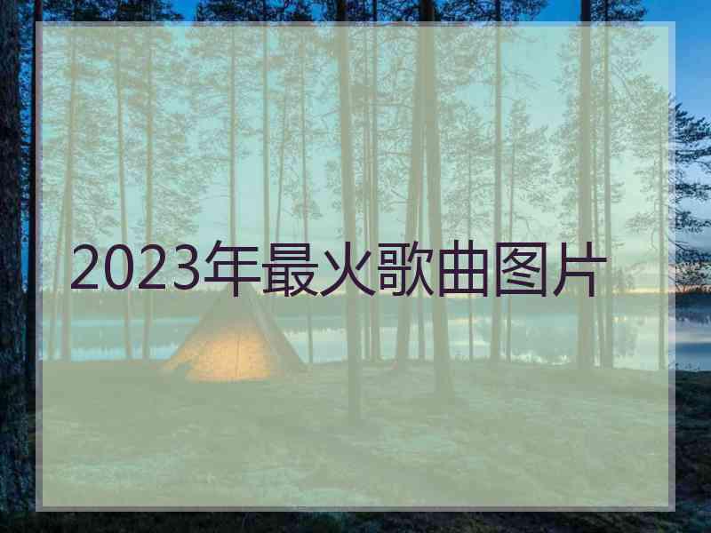 2023年最火歌曲图片