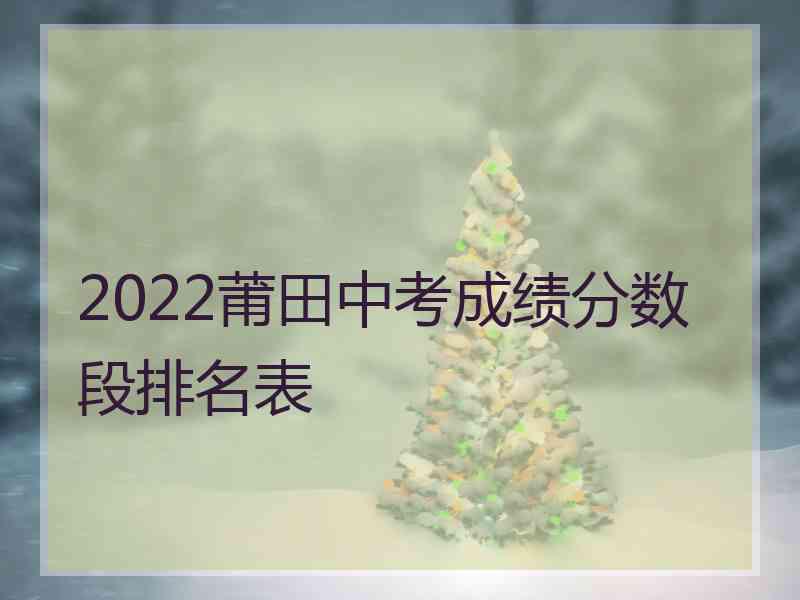 2022莆田中考成绩分数段排名表