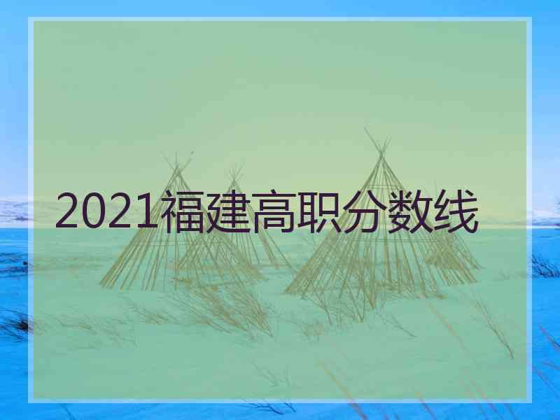 2021福建高职分数线