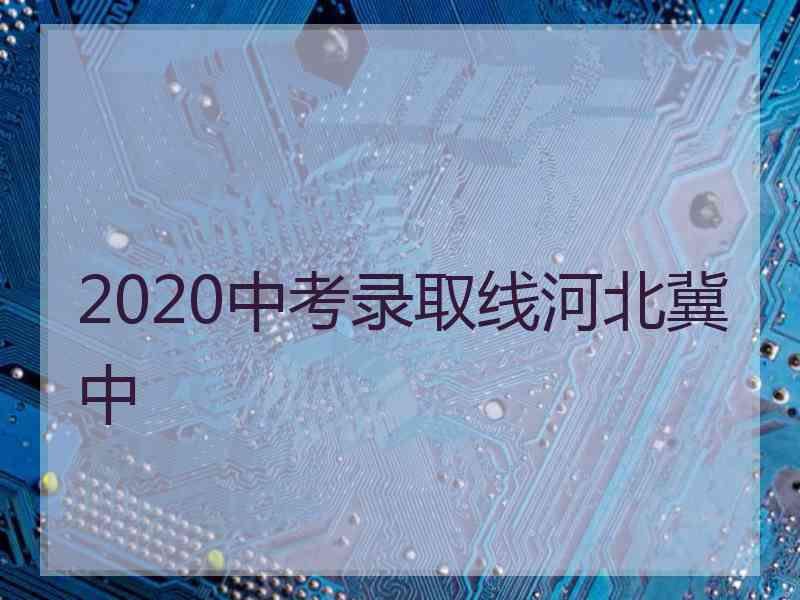 2020中考录取线河北冀中