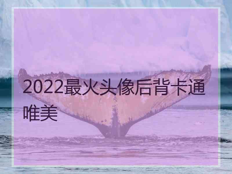 2022最火头像后背卡通唯美