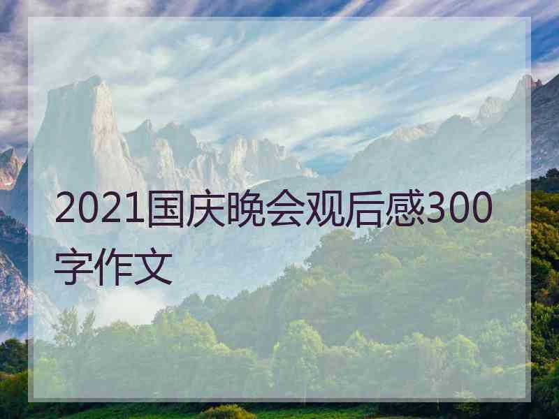 2021国庆晚会观后感300字作文