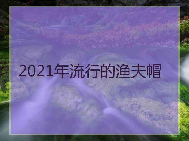 2021年流行的渔夫帽