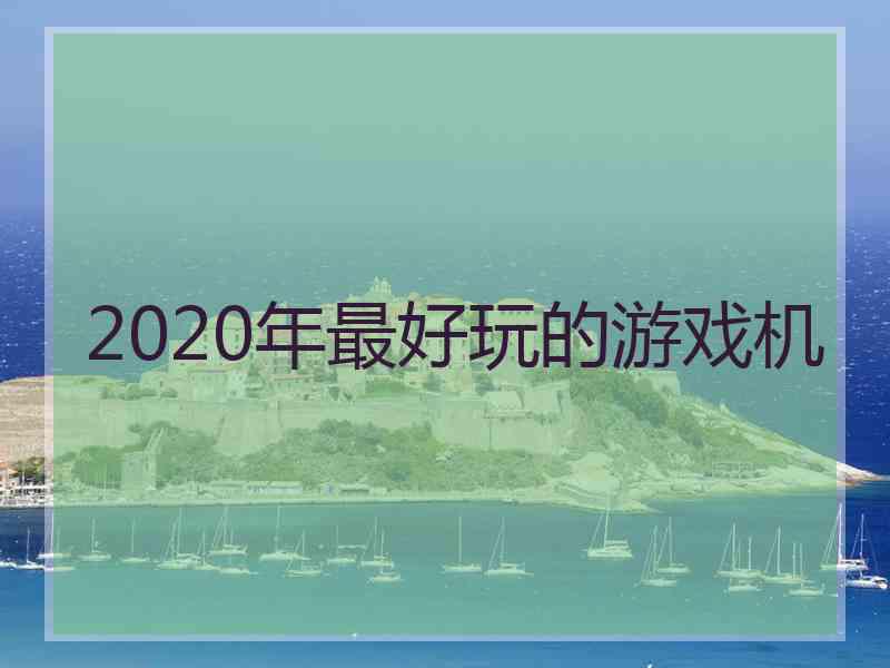 2020年最好玩的游戏机