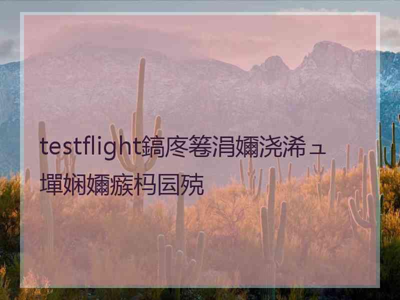 testflight鎬庝箞涓嬭浇浠ュ墠娴嬭瘯杩囩殑