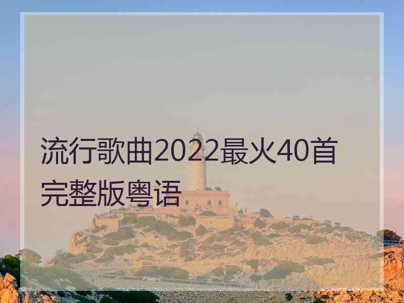 流行歌曲2022最火40首完整版粤语