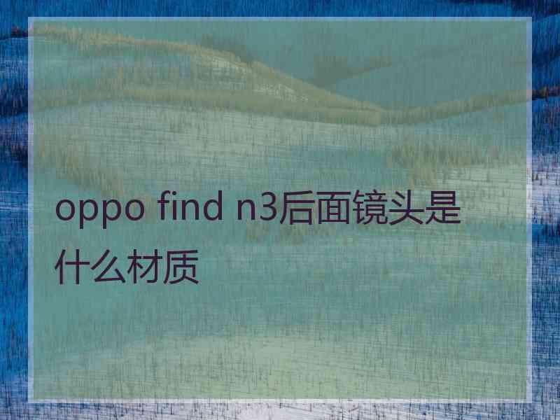 oppo find n3后面镜头是什么材质