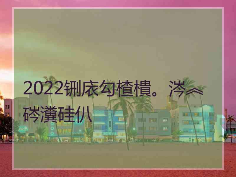 2022铏庡勾楂樻。涔︽硶瀵硅仈