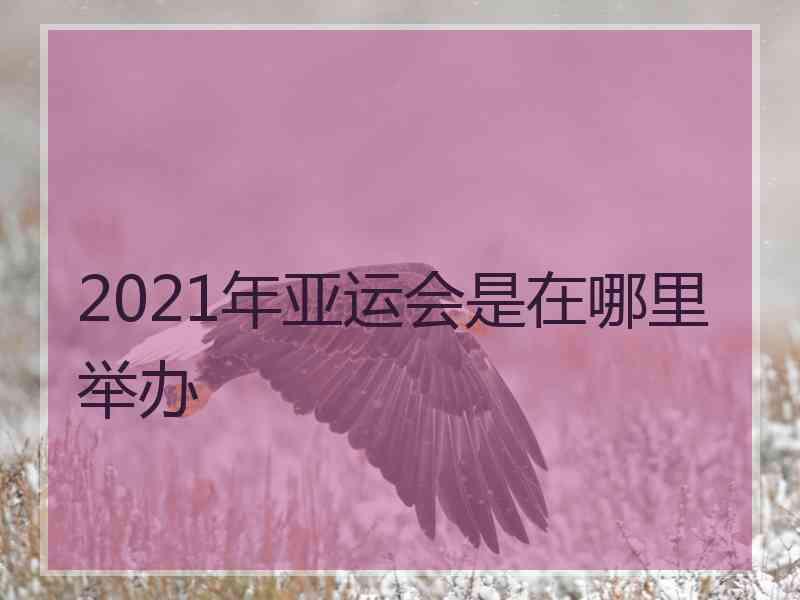 2021年亚运会是在哪里举办