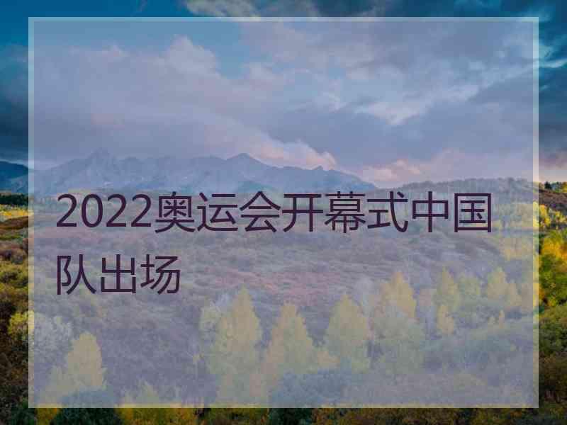 2022奥运会开幕式中国队出场