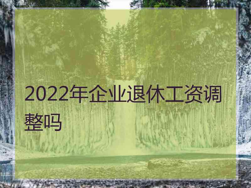 2022年企业退休工资调整吗