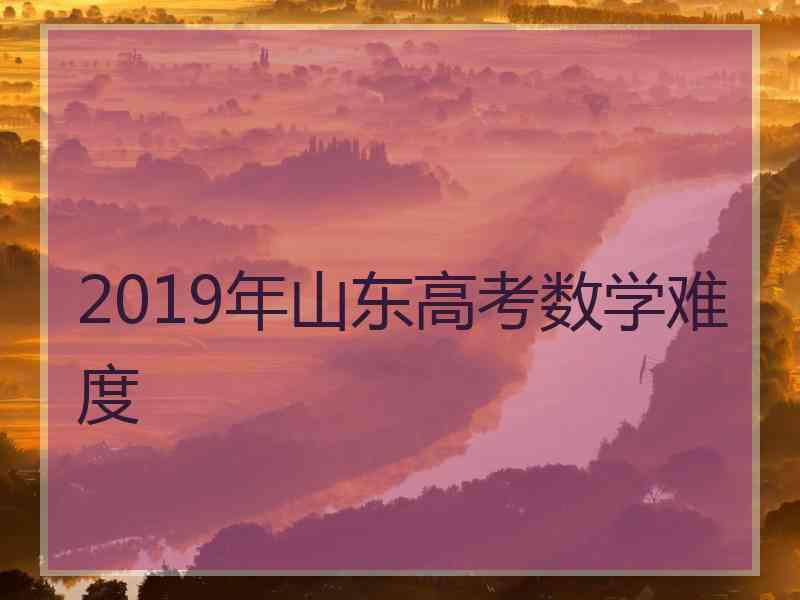 2019年山东高考数学难度