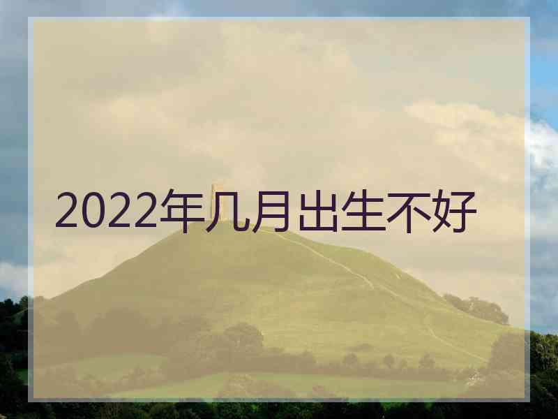 2022年几月出生不好