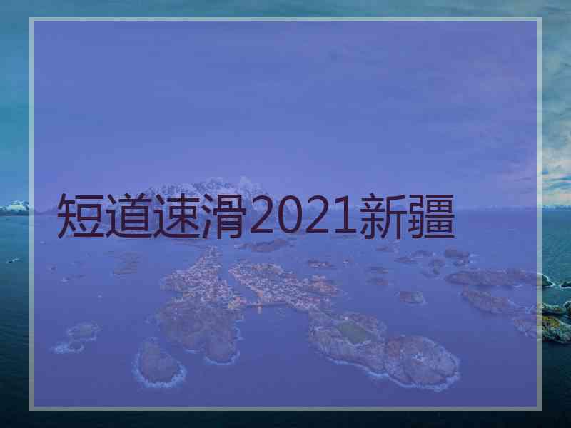 短道速滑2021新疆