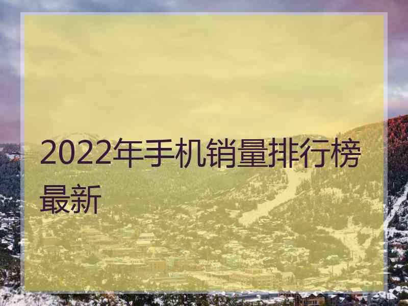 2022年手机销量排行榜最新